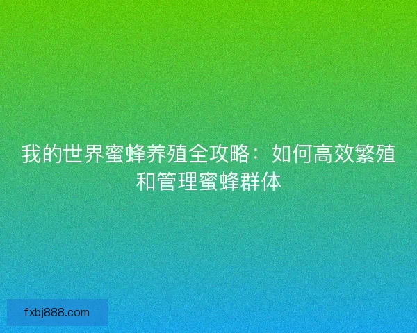 我的世界蜜蜂养殖全攻略：如何高效繁殖和管理蜜蜂群体