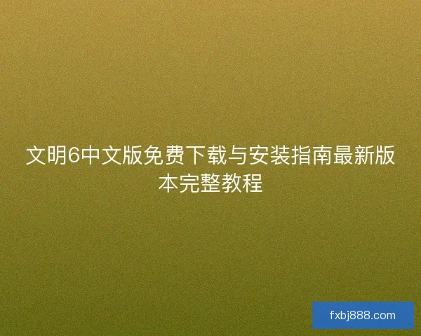 文明6中文版免费下载与安装指南最新版本完整教程