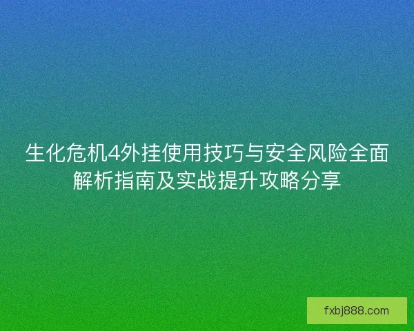 生化危机4外挂使用技巧与安全风险全面解析指南及实战提升攻略分享