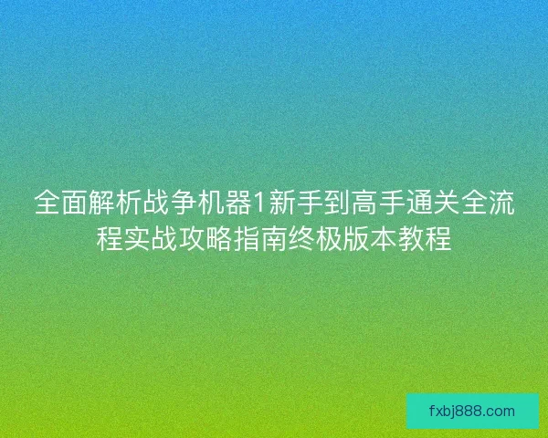 全面解析战争机器1新手到高手通关全流程实战攻略指南终极版本教程