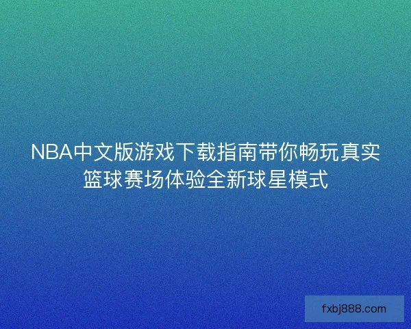 NBA中文版游戏下载指南带你畅玩真实篮球赛场体验全新球星模式