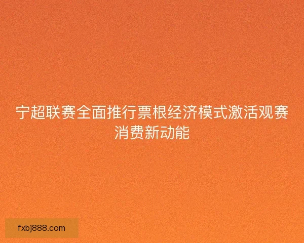 宁超联赛全面推行票根经济模式激活观赛消费新动能