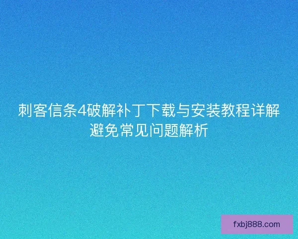 刺客信条4破解补丁下载与安装教程详解避免常见问题解析