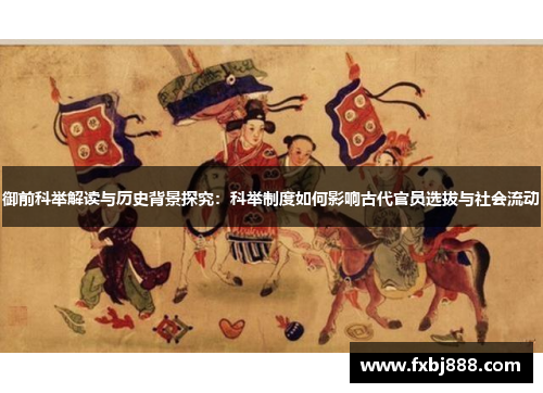 御前科举解读与历史背景探究：科举制度如何影响古代官员选拔与社会流动
